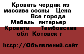 Кровать чердак из массива сосны › Цена ­ 9 010 - Все города Мебель, интерьер » Кровати   . Тамбовская обл.,Котовск г.